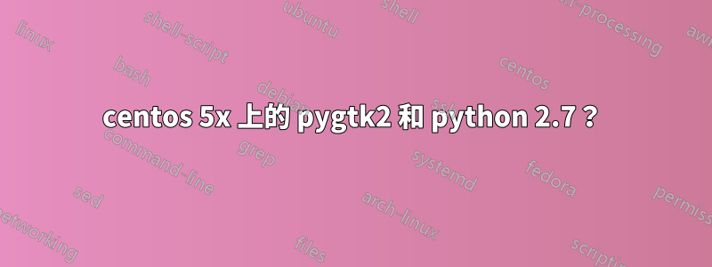 centos 5x 上的 pygtk2 和 python 2.7？