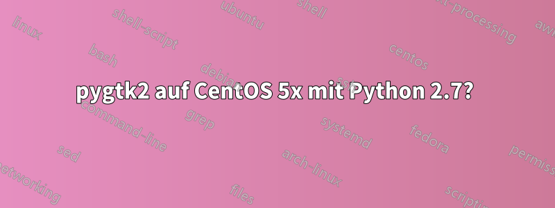 pygtk2 auf CentOS 5x mit Python 2.7?