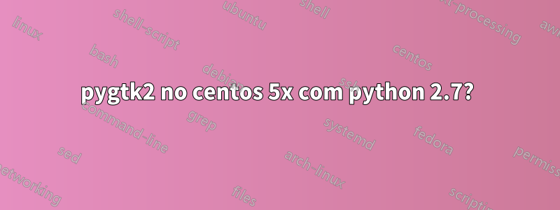 pygtk2 no centos 5x com python 2.7?