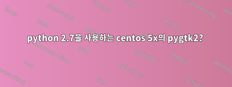 python 2.7을 사용하는 centos 5x의 pygtk2?