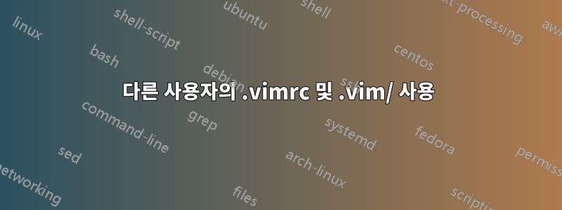 다른 사용자의 .vimrc 및 .vim/ 사용