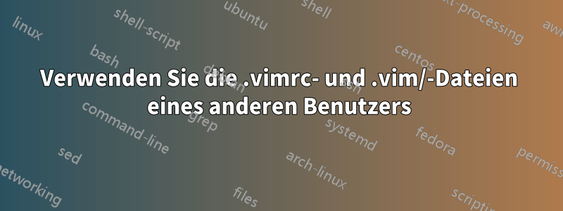 Verwenden Sie die .vimrc- und .vim/-Dateien eines anderen Benutzers