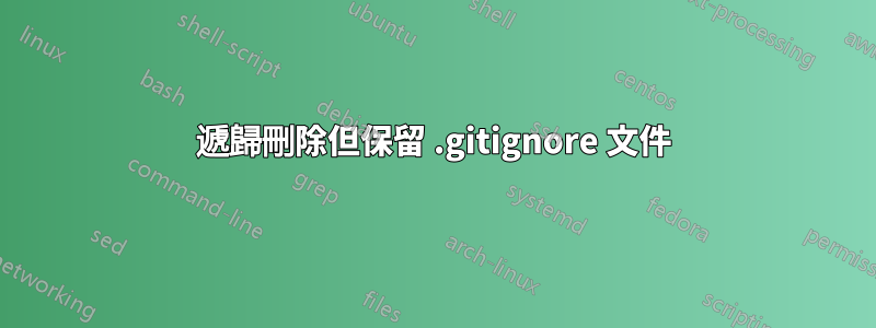 遞歸刪除但保留 .gitignore 文件