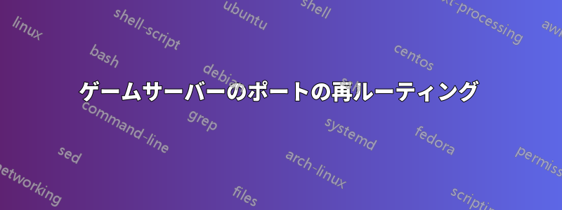 ゲームサーバーのポートの再ルーティング