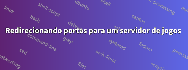 Redirecionando portas para um servidor de jogos