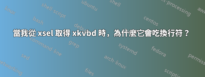 當我從 xsel 取得 xkvbd 時，為什麼它會吃換行符？
