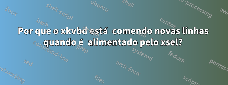 Por que o xkvbd está comendo novas linhas quando é alimentado pelo xsel?