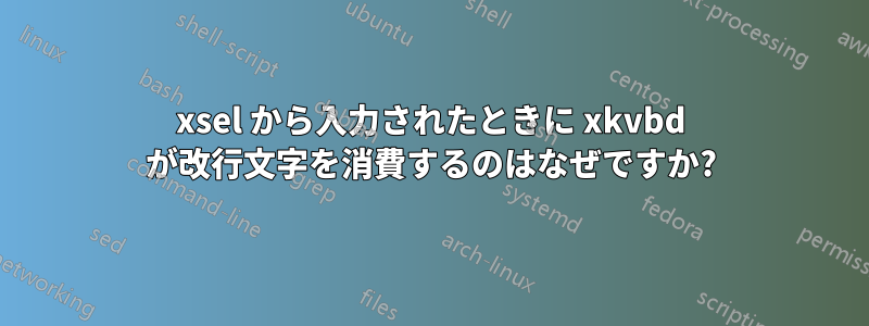 xsel から入力されたときに xkvbd が改行文字を消費するのはなぜですか?