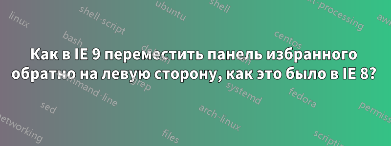 Как в IE 9 переместить панель избранного обратно на левую сторону, как это было в IE 8?
