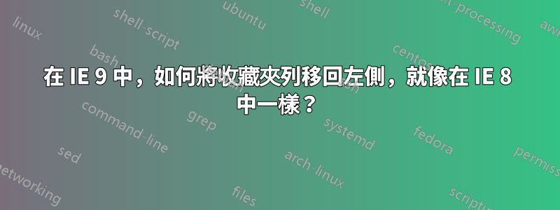 在 IE 9 中，如何將收藏夾列移回左側，就像在 IE 8 中一樣？