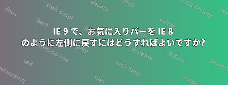 IE 9 で、お気に入りバーを IE 8 のように左側に戻すにはどうすればよいですか?