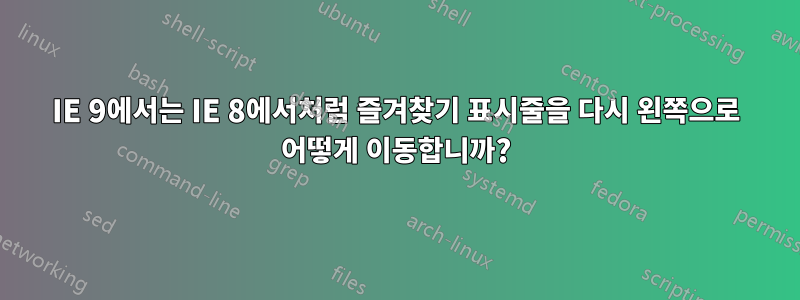 IE 9에서는 IE 8에서처럼 즐겨찾기 표시줄을 다시 왼쪽으로 어떻게 이동합니까?
