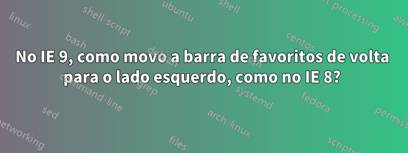 No IE 9, como movo a barra de favoritos de volta para o lado esquerdo, como no IE 8?