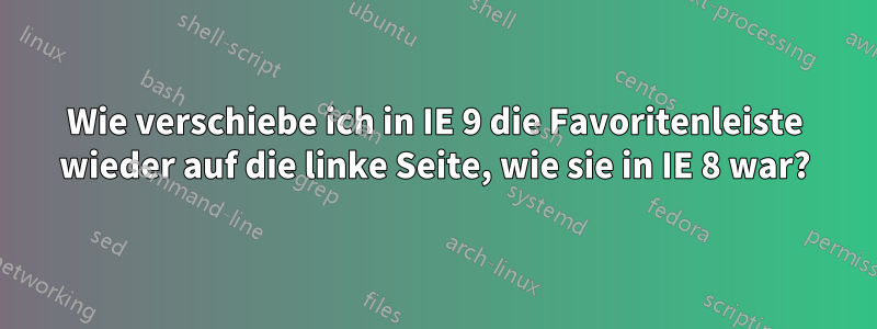 Wie verschiebe ich in IE 9 die Favoritenleiste wieder auf die linke Seite, wie sie in IE 8 war?