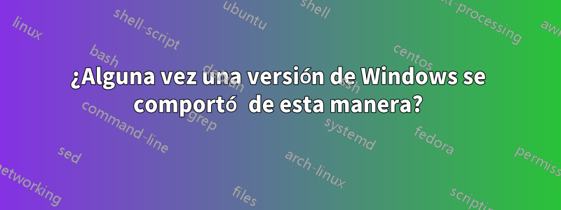 ¿Alguna vez una versión de Windows se comportó de esta manera?