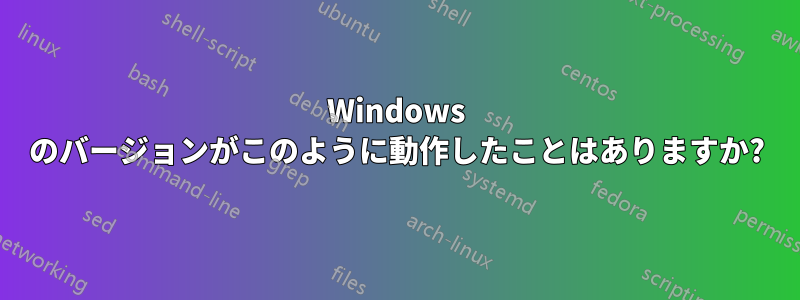 Windows のバージョンがこのように動作したことはありますか?