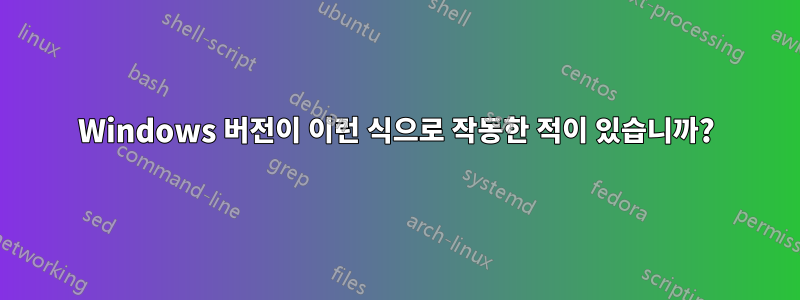 Windows 버전이 이런 식으로 작동한 적이 있습니까?