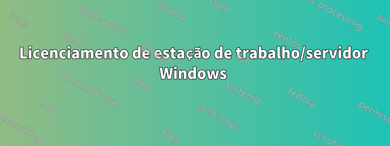 Licenciamento de estação de trabalho/servidor Windows