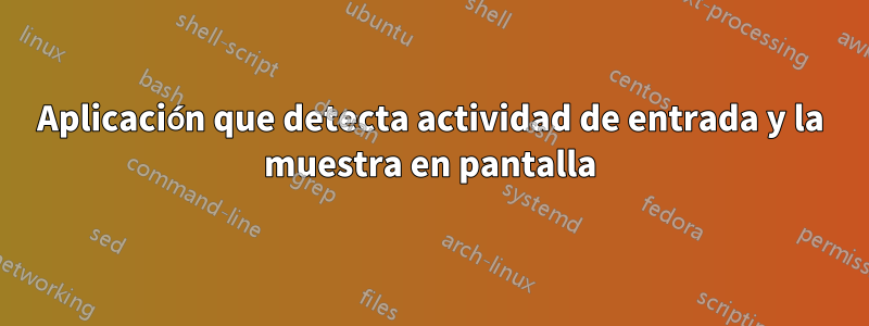 Aplicación que detecta actividad de entrada y la muestra en pantalla
