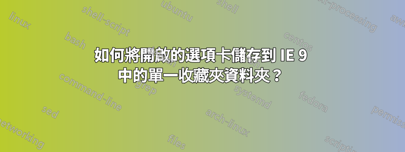 如何將開啟的選項卡儲存到 IE 9 中的單一收藏夾資料夾？