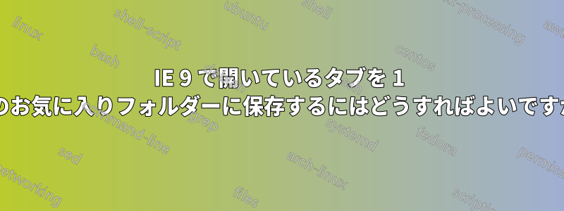 IE 9 で開いているタブを 1 つのお気に入りフォルダーに保存するにはどうすればよいですか?