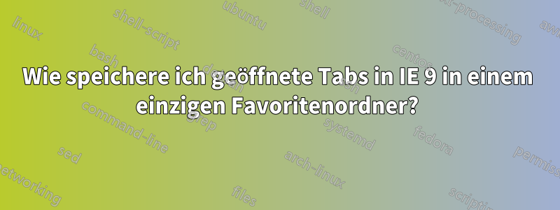 Wie speichere ich geöffnete Tabs in IE 9 in einem einzigen Favoritenordner?