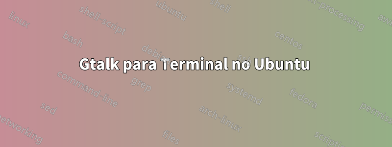 Gtalk para Terminal no Ubuntu