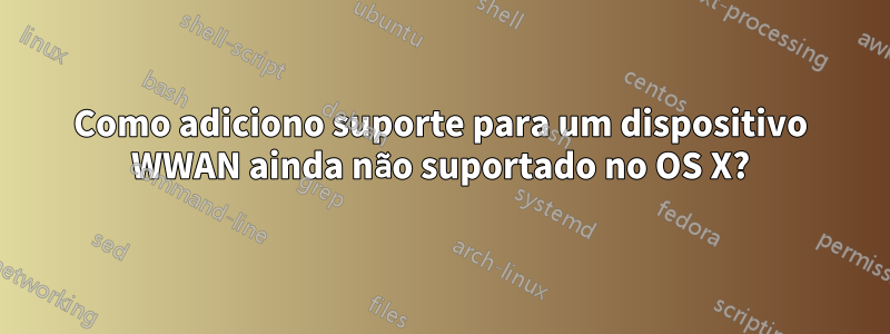 Como adiciono suporte para um dispositivo WWAN ainda não suportado no OS X?