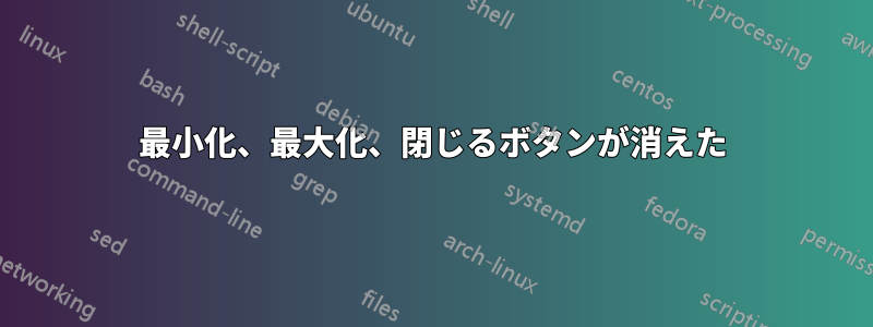 最小化、最大化、閉じるボタンが消えた