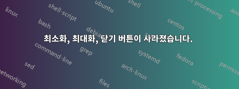 최소화, 최대화, 닫기 버튼이 사라졌습니다.