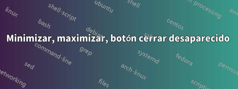 Minimizar, maximizar, botón cerrar desaparecido