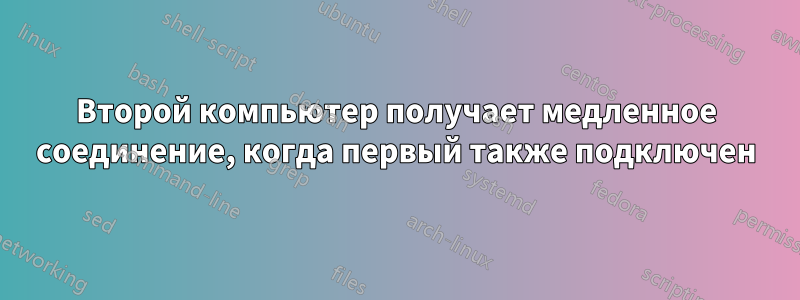 Второй компьютер получает медленное соединение, когда первый также подключен