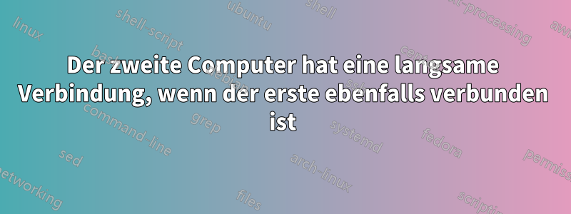 Der zweite Computer hat eine langsame Verbindung, wenn der erste ebenfalls verbunden ist