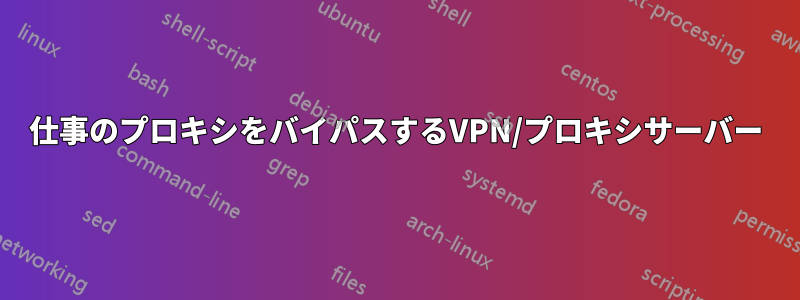 仕事のプロキシをバイパスするVPN/プロキシサーバー