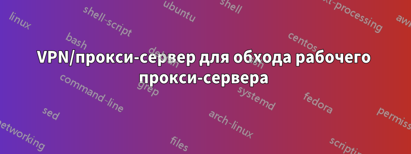 VPN/прокси-сервер для обхода рабочего прокси-сервера