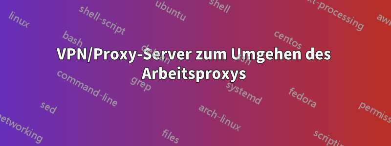 VPN/Proxy-Server zum Umgehen des Arbeitsproxys