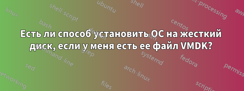 Есть ли способ установить ОС на жесткий диск, если у меня есть ее файл VMDK?