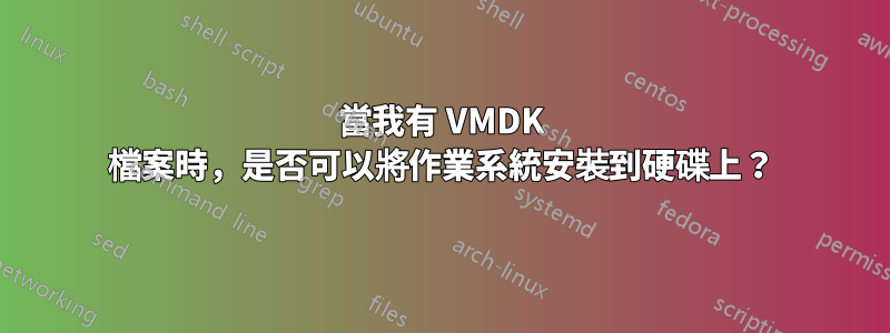 當我有 VMDK 檔案時，是否可以將作業系統安裝到硬碟上？
