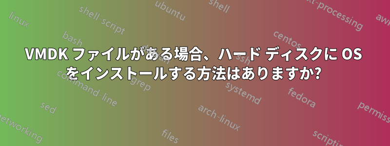 VMDK ファイルがある場合、ハード ディスクに OS をインストールする方法はありますか?
