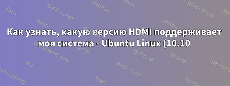 Как узнать, какую версию HDMI поддерживает моя система - Ubuntu Linux (10.10)