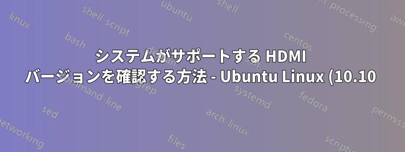 システムがサポートする HDMI バージョンを確認する方法 - Ubuntu Linux (10.10)