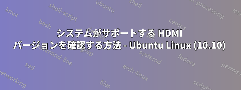 システムがサポートする HDMI バージョンを確認する方法 - Ubuntu Linux (10.10)