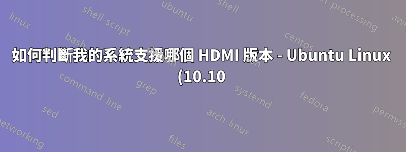 如何判斷我的系統支援哪個 HDMI 版本 - Ubuntu Linux (10.10)