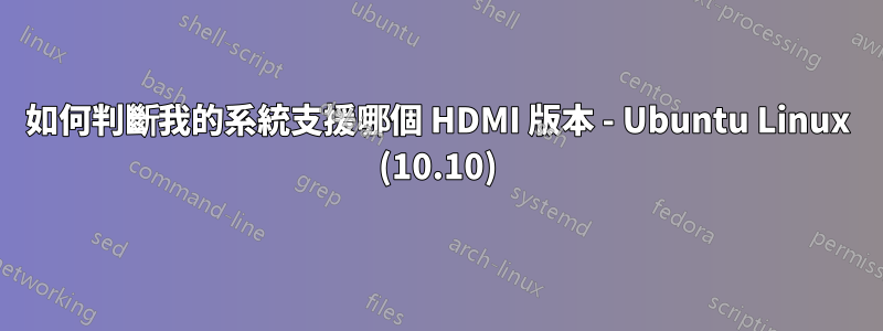 如何判斷我的系統支援哪個 HDMI 版本 - Ubuntu Linux (10.10)