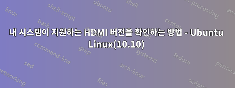 내 시스템이 지원하는 HDMI 버전을 확인하는 방법 - Ubuntu Linux(10.10)