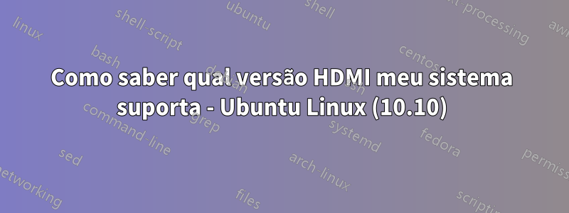 Como saber qual versão HDMI meu sistema suporta - Ubuntu Linux (10.10)