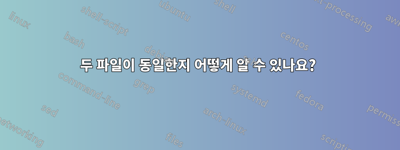두 파일이 동일한지 어떻게 알 수 있나요?