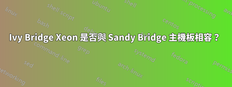 Ivy Bridge Xeon 是否與 Sandy Bridge 主機板相容？