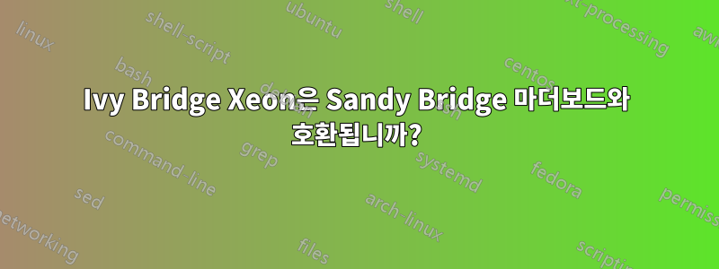 Ivy Bridge Xeon은 Sandy Bridge 마더보드와 호환됩니까?