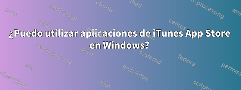 ¿Puedo utilizar aplicaciones de iTunes App Store en Windows?